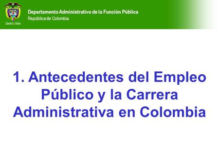 Departamento Administrativo de la Función Pública República de Colombia 1. Antecedentes del Empleo Público y la Carrera Administrativa en Colombia.