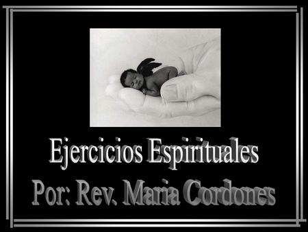 Ejercicios Espirituales Por: Rev. Maria Cordones