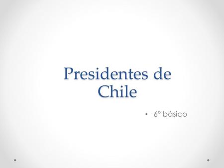 Presidentes de Chile 6° básico.