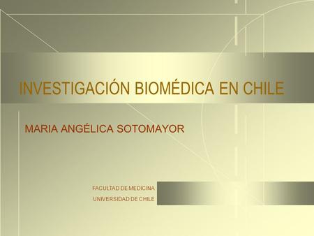 FACULTAD DE MEDICINA UNIVERSIDAD DE CHILE INVESTIGACIÓN BIOMÉDICA EN CHILE MARIA ANGÉLICA SOTOMAYOR.