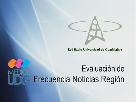 Evaluación de Frecuencia Noticias Región. Los noticieros regionales en Ocotlán, Autlán, Puerto Vallarta, Colotlán, Lagos de Moreno y Ciudad Guzmán se.
