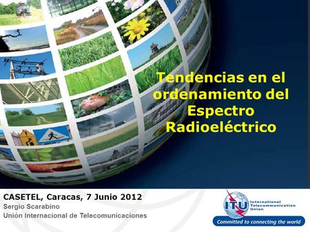 Tendencias en el ordenamiento del Espectro Radioeléctrico CASETEL, Caracas, 7 Junio 2012 Sergio Scarabino Unión Internacional de Telecomunicaciones.
