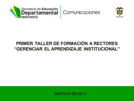 PRIMER TALLER DE FORMACIÓN A RECTORES GERENCIAR EL APRENDIZAJE INSTITUCIONAL MAYO 09 DE 2013.