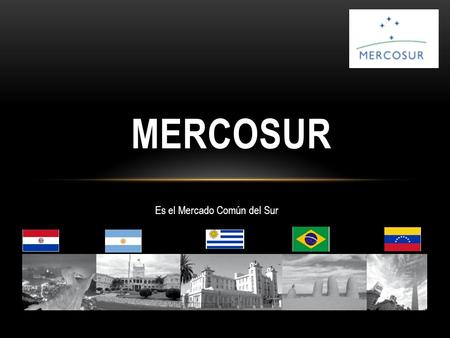 MERCOSUR Es el Mercado Común del Sur.