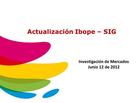 Actualización Ibope – SIG Investigación de Mercados Junio 12 de 2012.