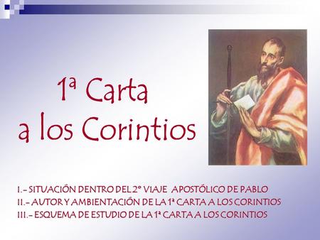 1ª Carta a los Corintios I.- SITUACIÓN DENTRO DEL 2º VIAJE APOSTÓLICO DE PABLO II.- AUTOR Y AMBIENTACIÓN DE LA 1ª CARTA A LOS CORINTIOS III.- ESQUEMA.