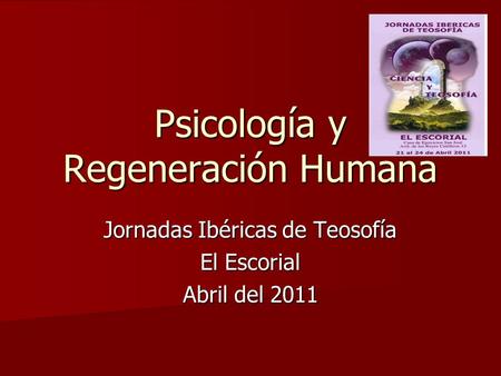 Psicología y Regeneración Humana Jornadas Ibéricas de Teosofía El Escorial Abril del 2011.