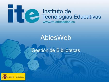 AbiesWeb Gestión de Bibliotecas. Instituto de Tecnologías Educativas www.ite.educacion.es Torrelaguna, 58. 28027 Madrid – España / Tlf: 913 778 300. Fax: