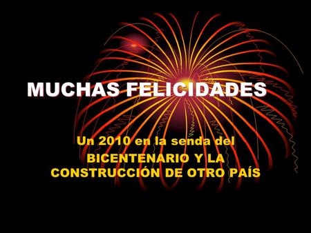 MUCHAS FELICIDADES Un 2010 en la senda del BICENTENARIO Y LA CONSTRUCCIÓN DE OTRO PAÍS.