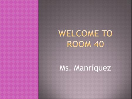 Ms. Manríquez. Treat everyone with respect. Follow teachers instructions. Raise hand for permission to speak. Raise hand for permission to leave your.