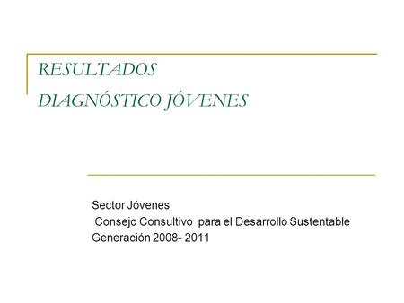 RESULTADOS DIAGNÓSTICO JÓVENES Sector Jóvenes Consejo Consultivo para el Desarrollo Sustentable Generación 2008- 2011.