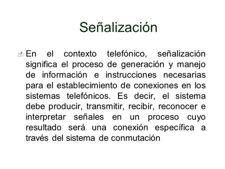 Señalización En el contexto telefónico, señalización significa el proceso de generación y manejo de información e instrucciones necesarias para el establecimiento.