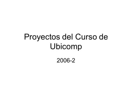 Proyectos del Curso de Ubicomp 2006-2. Proyectos 1.- iTV para la notificación oportuna mediante mensajes instantáneos (Alejandro) Objetivos del proyecto: