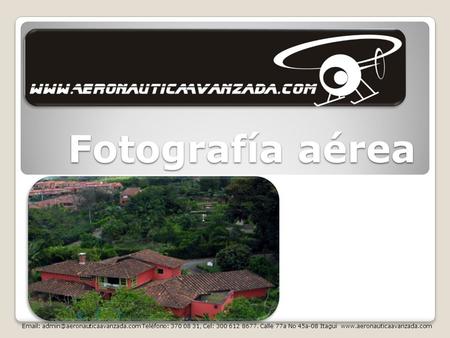 Fotografía aérea Email: admin@aeronauticaavanzada.com Teléfono: 370 08 31, Cel: 300 612 8677. Calle 77a No 45a-08 Itagui www.aeronauticaavanzada.com.