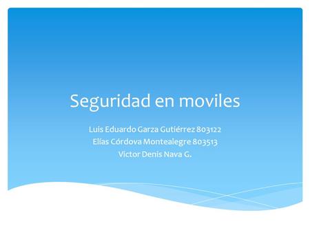 Seguridad en moviles Luis Eduardo Garza Gutiérrez 803122 Elías Córdova Montealegre 803513 Victor Denis Nava G.