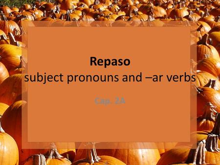 Repaso subject pronouns and –ar verbs Cap. 2A. Subject pronouns.