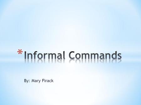 By: Mary Firack. * Informal Commands are used to address someone you know well. For example, such as friends, a family member, and to address little children.
