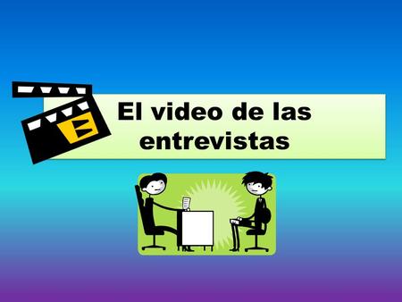 El video de las entrevistas. This skit counts as your test grade for this unit. Therefore, you must put forth the effort to show the teacher how well.