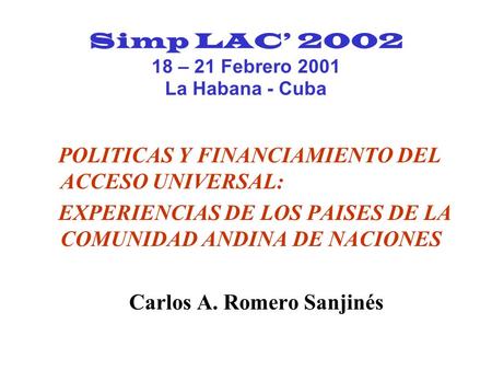 Simp LAC 2002 18 – 21 Febrero 2001 La Habana - Cuba POLITICAS Y FINANCIAMIENTO DEL ACCESO UNIVERSAL: EXPERIENCIAS DE LOS PAISES DE LA COMUNIDAD ANDINA.