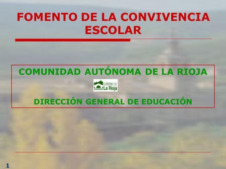 1 COMUNIDAD AUTÓNOMA DE LA RIOJA DIRECCIÓN GENERAL DE EDUCACIÓN FOMENTO DE LA CONVIVENCIA ESCOLAR.