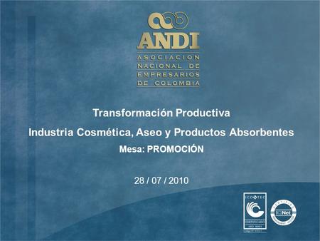 28 / 07 / 2010 Transformación Productiva Industria Cosmética, Aseo y Productos Absorbentes Mesa: PROMOCIÓN.