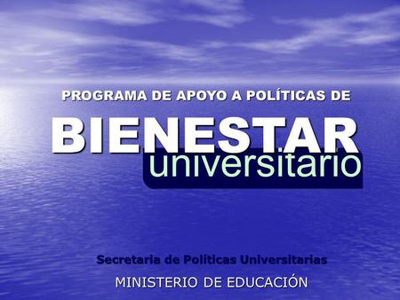 UniversitarioBIENESTAR PROGRAMA DE APOYO A POLÍTICAS DE Secretaria de Políticas Universitarias MINISTERIO DE EDUCACIÓN.
