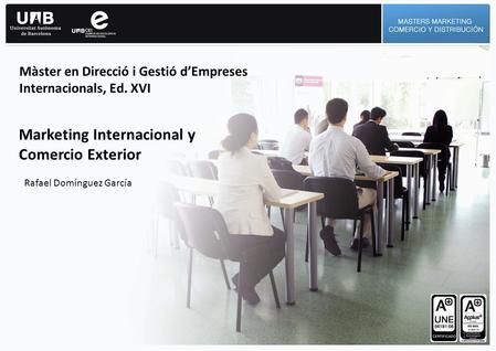 1 Màster en Direcció i Gestió dEmpreses Internacionals, Ed. XVI Marketing Internacional y Comercio Exterior Rafael Domínguez García.
