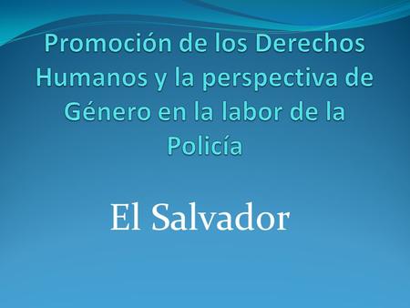 El Salvador. Antecedente En El Salvador, los acuerdos de Paz firmados entre el Gobierno y la Guerrilla, en 1992, estable la creación de una Policía, con.