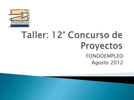 FONDOEMPLEO Agosto 2012. INFORMAR INSTRUIR Características generales del decimo segundo Concurso de Proyectos. Sobre los grandes ejes, que deben de considerar.