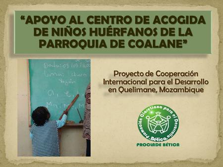 “APOYO AL CENTRO DE ACOGIDA DE NIÑOS HUÉRFANOS DE LA PARROQUIA DE COALANE” Proyecto de Cooperación Internacional para el Desarrollo en Quelimane, Mozambique.