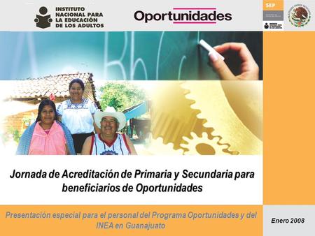 Jornada de Acreditación de Primaria y Secundaria para beneficiarios de Oportunidades Presentación especial para el personal del Programa Oportunidades.