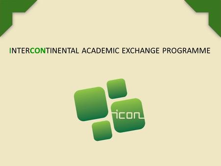 INTERCONTINENTAL ACADEMIC EXCHANGE PROGRAMME. SOBRE EL PROGRAMA ICON El programa ICon - Intercontinental Academic Exchange Programme es una iniciativa.