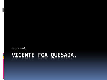 2000-2006. Vicente Fox Quesada..