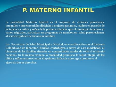 P. MATERNO INFANTIL La modalidad Materno Infantil es el conjunto de acciones prioritarias, integrales e intersectoriales dirigidas a mujeres gestantes,