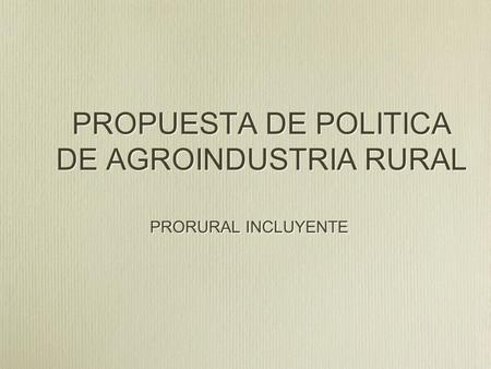 PROPUESTA DE POLITICA DE AGROINDUSTRIA RURAL