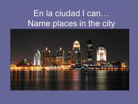 En la ciudad I can… Name places in the city. Frases ¿Adónde fuiste? Fui a..(al)… –(a +el= al) Ex: Fui al restaurante. –(a+la= a la)Ex: Fui a la casa.
