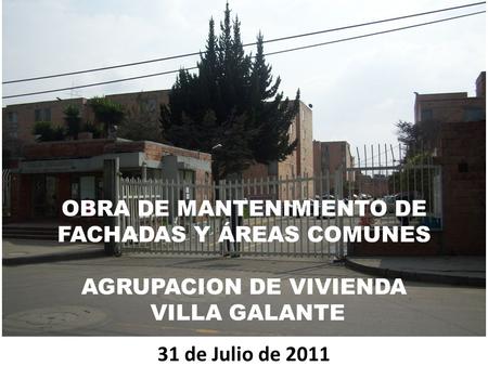 OBRA DE MANTENIMIENTO DE FACHADAS Y ÁREAS COMUNES AGRUPACION DE VIVIENDA VILLA GALANTE 31 de Julio de 2011.