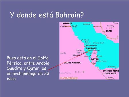 Y donde está Bahrain? Pues está en el Golfo Pérsico, entre Arabia Saudita y Qatar, es un archipiélago de 33 islas.