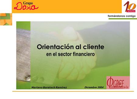 1 formándonos contigo Orientación al cliente en el sector financiero Diciembre 2004 Mariano Baratech Ramírez.