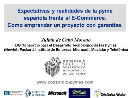 Expectativas y realidades de la pyme española frente al E-Commerce. Como emprender un proyecto con garantías. www.consorcio-pymes.com Julián de Cabo Moreno.