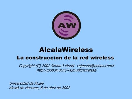 AlcalaWireless La construcción de la red wireless Copyright (C) 2002 Simon J Mudd  Universidad de Alcalá Alcalá de Henares,