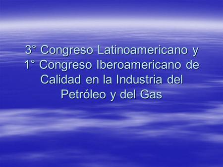 3° Congreso Latinoamericano y 1° Congreso Iberoamericano de Calidad en la Industria del Petróleo y del Gas.