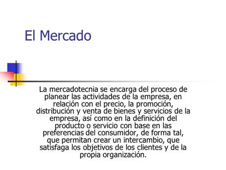 El Mercado La mercadotecnia se encarga del proceso de planear las actividades de la empresa, en relación con el precio, la promoción, distribución y venta.