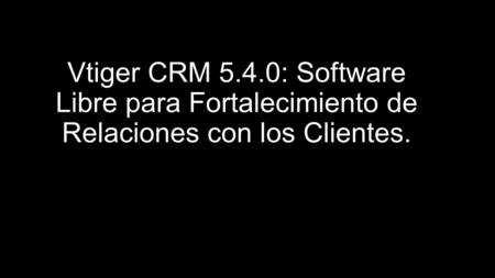 Vtiger CRM 5.4.0: Software Libre para Fortalecimiento de Relaciones con los Clientes.