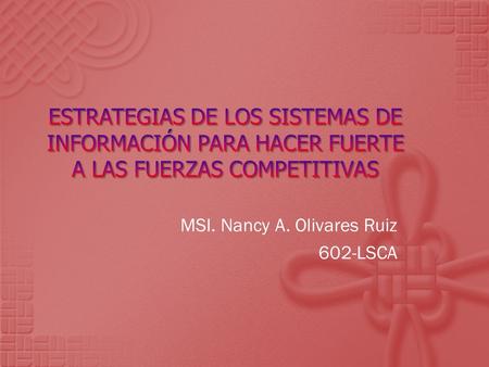 MSI. Nancy A. Olivares Ruiz 602-LSCA. ¿Cómo enfrenta una empresa a las fuerzas competitivas? ¿Cómo utiliza sus sistemas de información? ¿Cómo se pueden.