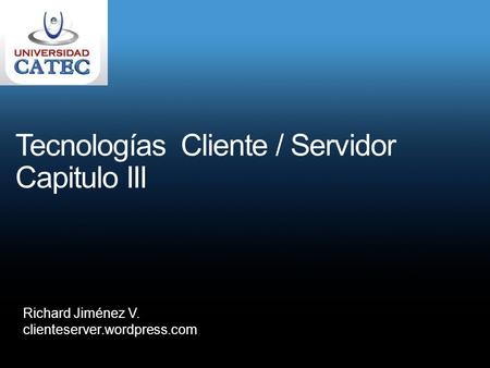 Tecnologías Cliente / Servidor Capitulo III Richard Jiménez V. clienteserver.wordpress.com.