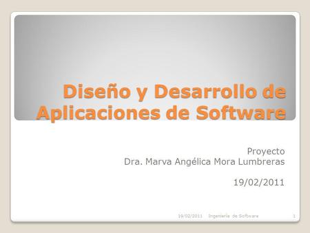 Diseño y Desarrollo de Aplicaciones de Software Proyecto Dra. Marva Angélica Mora Lumbreras 19/02/2011 Ingeniería de Software1.