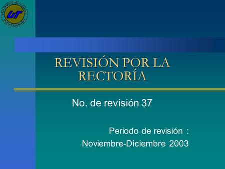 REVISIÓN POR LA RECTORÍA No. de revisión 37 Periodo de revisión : Noviembre-Diciembre 2003.