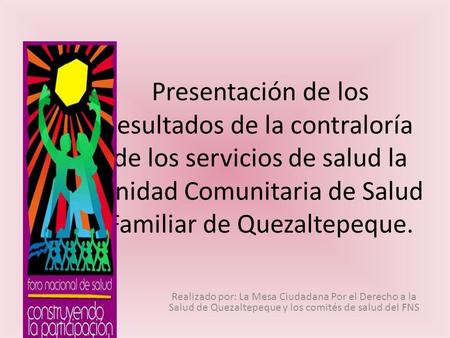 Presentación de los resultados de la contraloría de los servicios de salud la Unidad Comunitaria de Salud Familiar de Quezaltepeque. Realizado por: La.