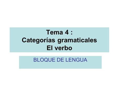 Tema 4 : Categorías gramaticales El verbo BLOQUE DE LENGUA.